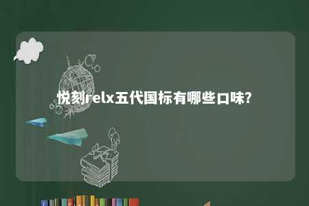 悦刻relx五代国标有哪些口味？ 